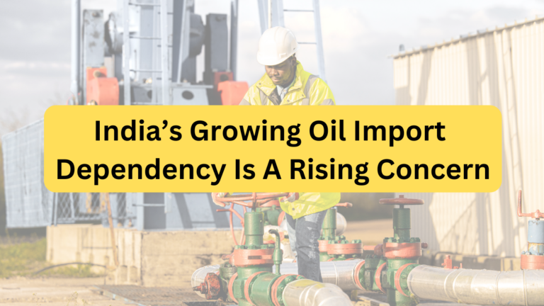 India’s Growing Oil Import Dependency: A Rising Concern