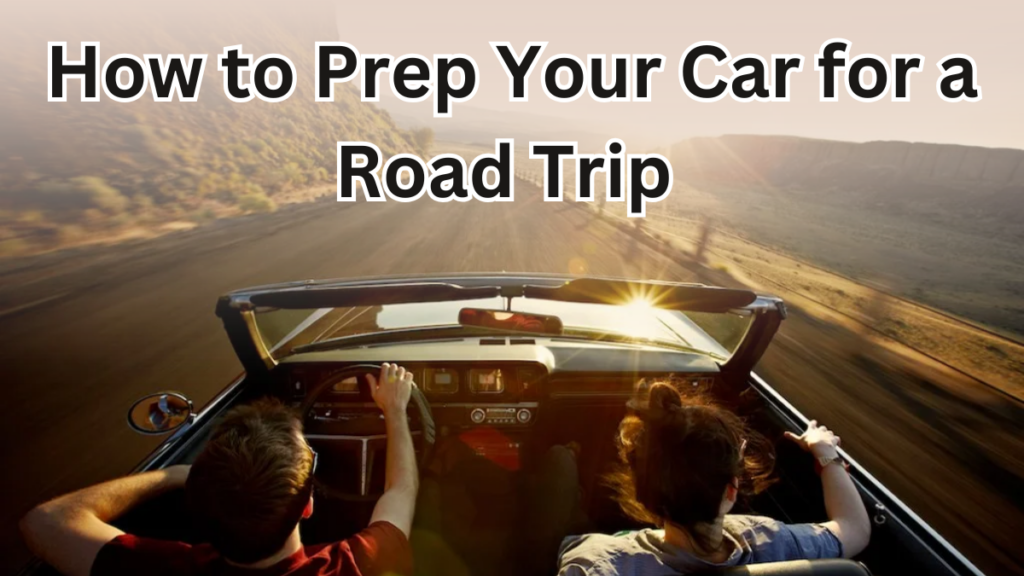 How to Prep Your Car for a Road Trip: Complete 2025 Checklist