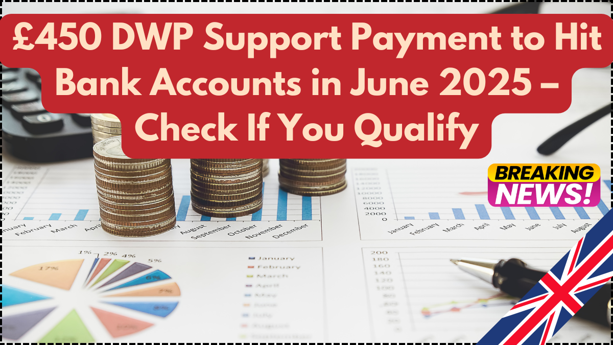 £450 DWP Support Payment to Hit Bank Accounts in June 2025 – Check If You Qualify