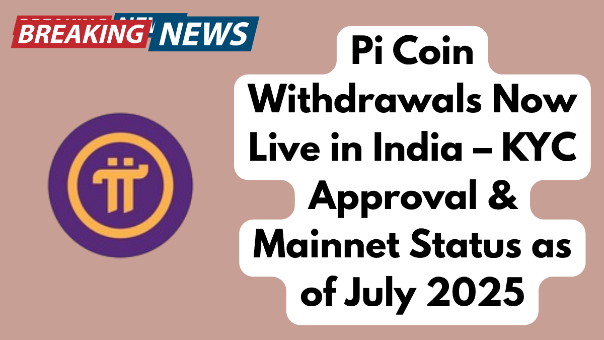 Pi Coin Withdrawals Now Live in India – KYC Approval & Mainnet Status as of July 2025