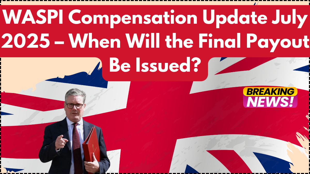 WASPI Compensation Update July 2025 – When Will the Final Payout Be Issued?