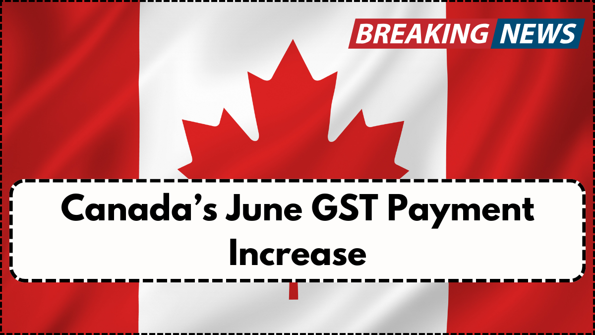 Canada’s June GST Payment Increase: Who Will Receive the Extra Amount?