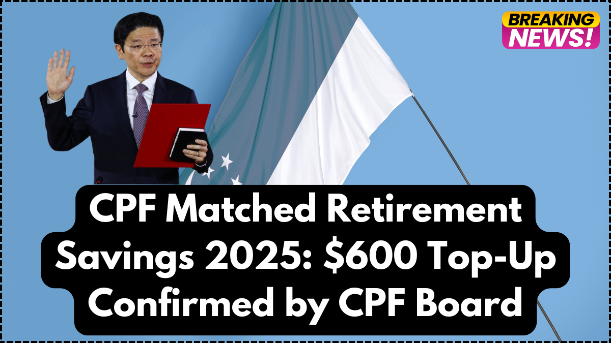 CPF Matched Retirement Savings 2025: $600 Top-Up Confirmed by CPF Board
