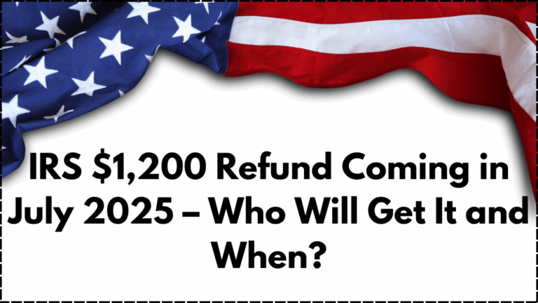 IRS $1,200 Refund Coming in July 2025 – Who Will Get It and When?