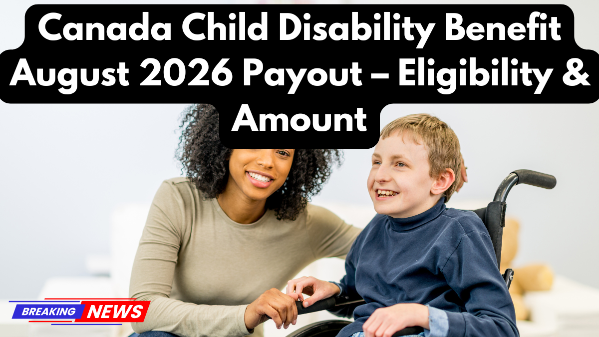 Canada Child Disability Benefit August 2026 Payout – Eligibility & Amount