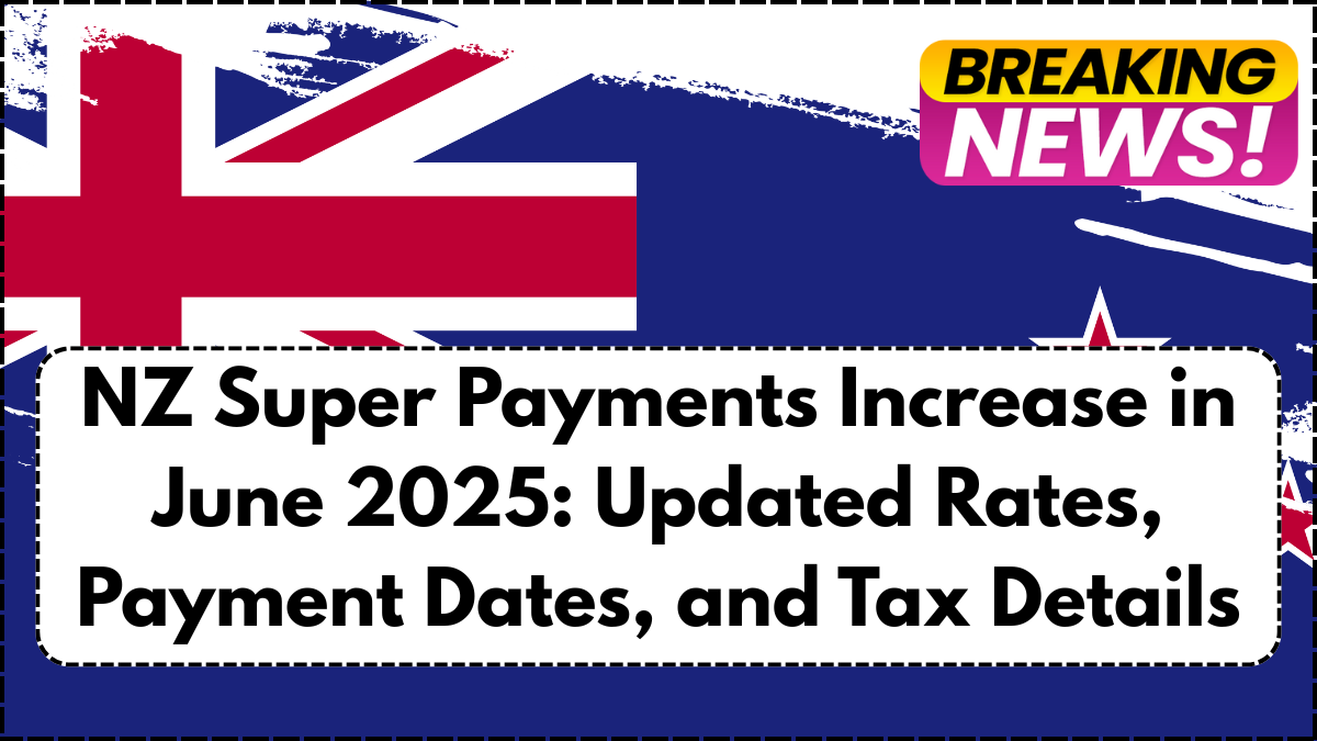 NZ Super Payments Increase in June 2025: Updated Rates, Payment Dates, and Tax Details