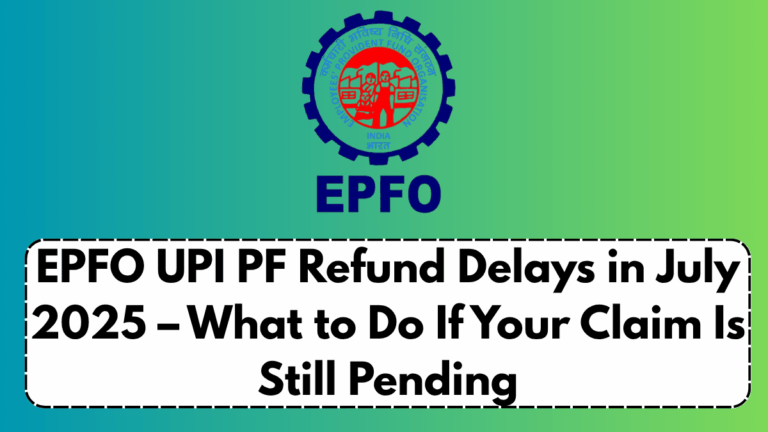 EPFO UPI PF Refund Delays in July 2025 – What to Do If Your Claim Is Still Pending