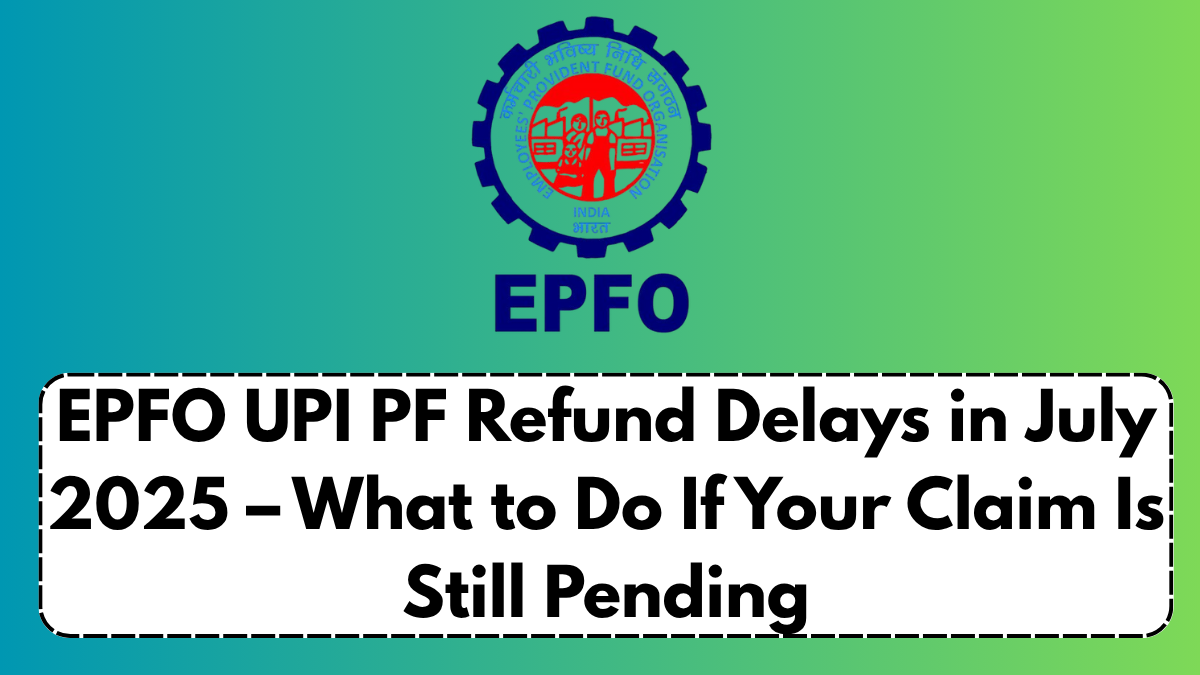 EPFO UPI PF Refund Delays in July 2025 – What to Do If Your Claim Is Still Pending