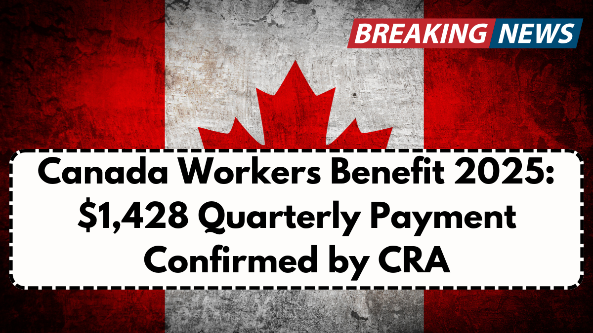 Canada Workers Benefit 2025: $1,428 Quarterly Payment Confirmed by CRA