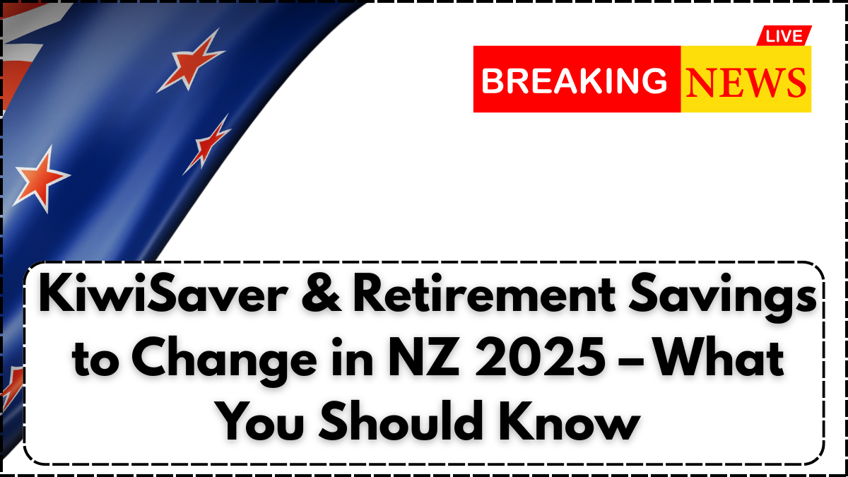 KiwiSaver & Retirement Savings to Change in NZ 2025 – What You Should Know