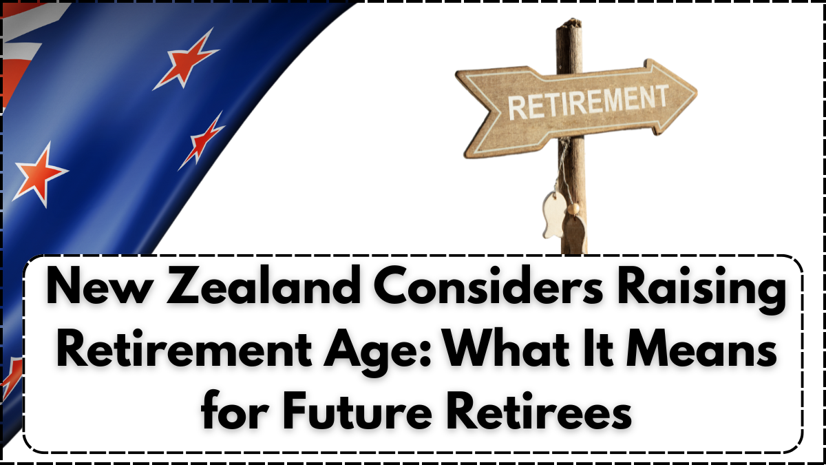 New Zealand Considers Raising Retirement Age: What It Means for Future Retirees