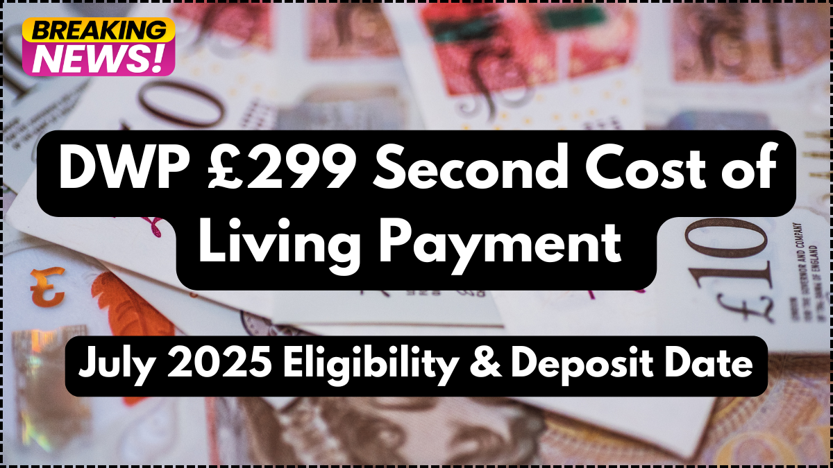 DWP £299 Second Cost of Living Payment – July 2025 Eligibility & Deposit Date