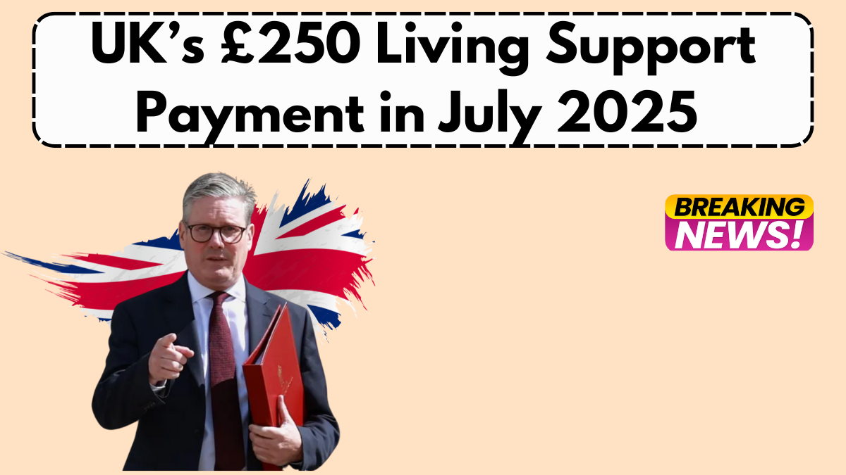 UK’s £250 Living Support Payment in July 2025 – Income Limits & Eligibility Explained