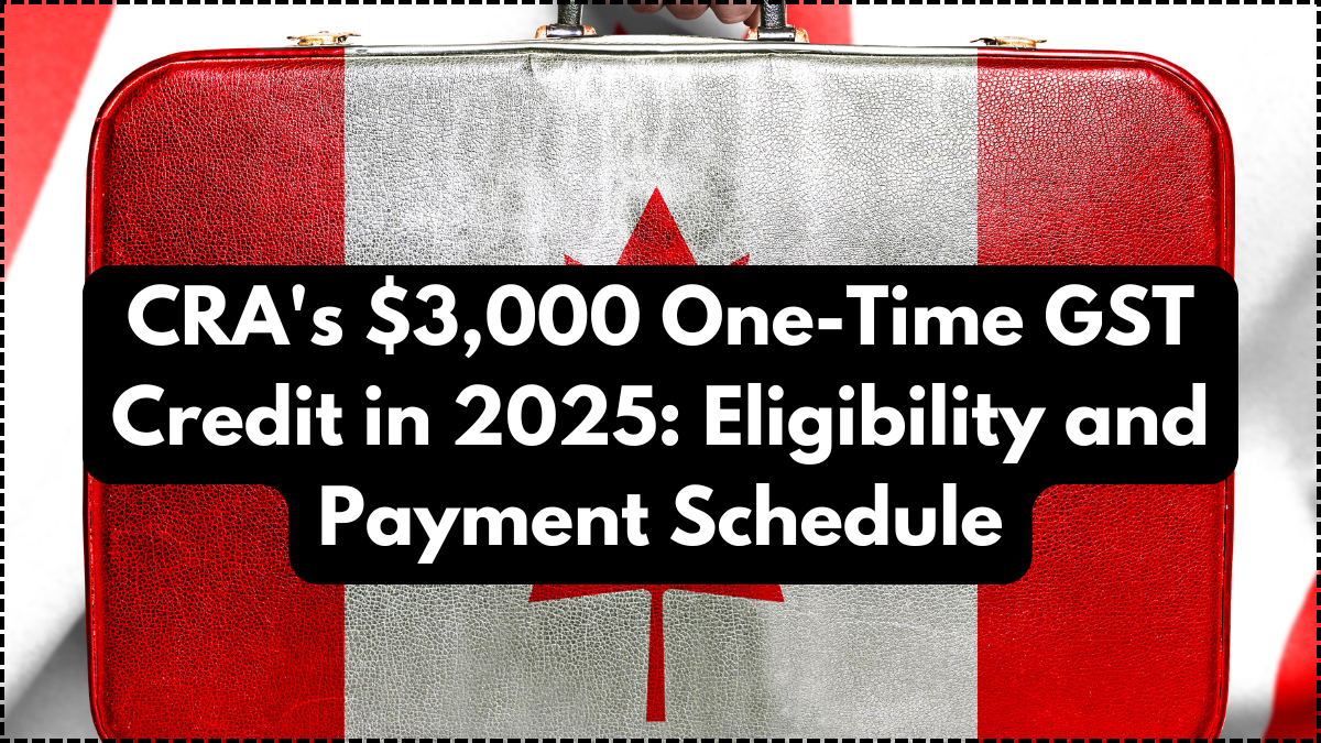 CRA's $3,000 One-Time GST Credit in 2025: Eligibility and Payment Schedule