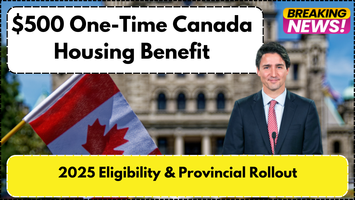 $500 One-Time Canada Housing Benefit – 2025 Eligibility & Provincial Rollout