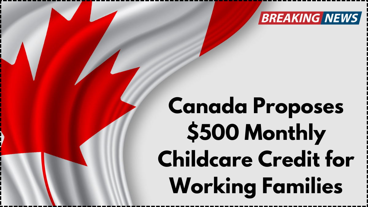 Canada Proposes $500 Monthly Childcare Credit for Working Families